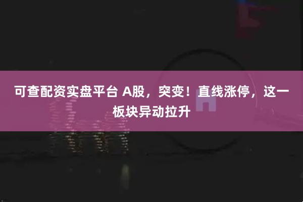 可查配资实盘平台 A股，突变！直线涨停，这一板块异动拉升