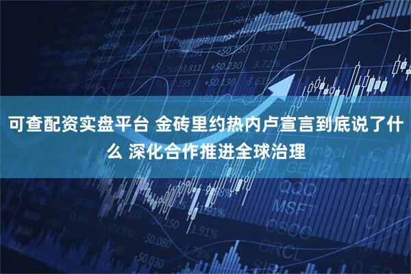 可查配资实盘平台 金砖里约热内卢宣言到底说了什么 深化合作推进全球治理