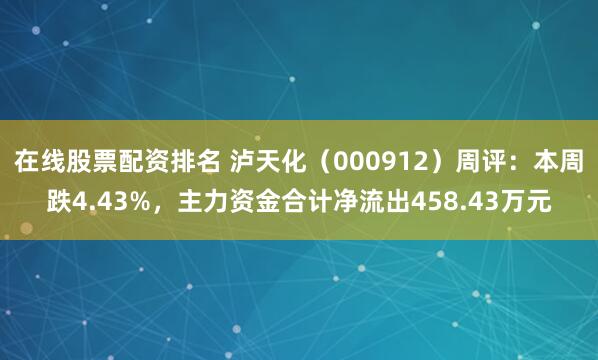 在线股票配资排名 泸天化（000912）周评：本周跌4.43%，主力资金合计净流出458.43万元