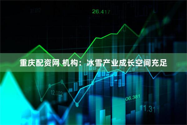 重庆配资网 机构：冰雪产业成长空间充足