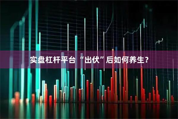 实盘杠杆平台 “出伏”后如何养生？