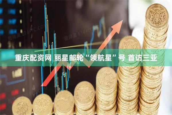 重庆配资网 丽星邮轮“领航星”号 首访三亚