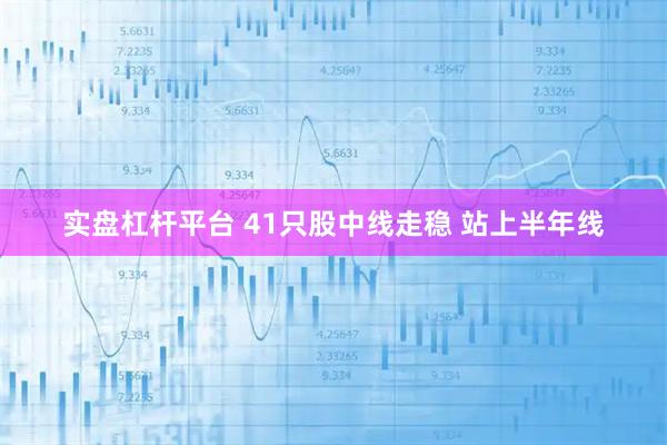 实盘杠杆平台 41只股中线走稳 站上半年线