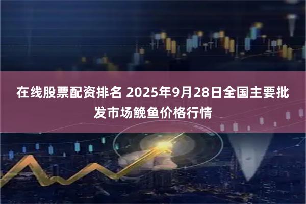 在线股票配资排名 2025年9月28日全国主要批发市场鮸鱼价格行情