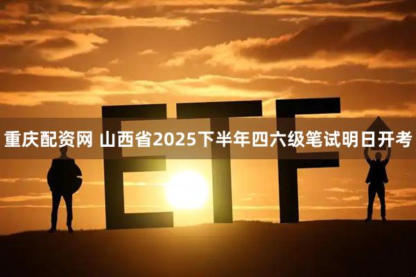 重庆配资网 山西省2025下半年四六级笔试明日开考