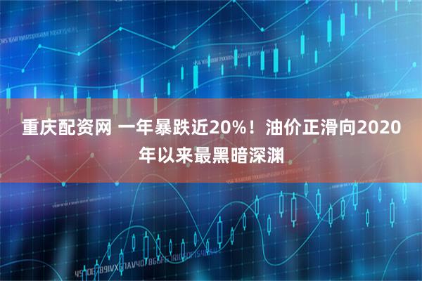 重庆配资网 一年暴跌近20%！油价正滑向2020年以来最黑暗深渊